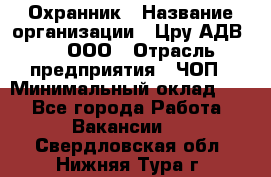 Охранник › Название организации ­ Цру АДВ777, ООО › Отрасль предприятия ­ ЧОП › Минимальный оклад ­ 1 - Все города Работа » Вакансии   . Свердловская обл.,Нижняя Тура г.